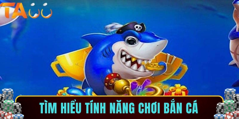Tìm hiểu tính năng chơi bắn cá