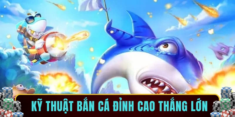 Kỹ thuật bắn cá đỉnh cao thắng lớn