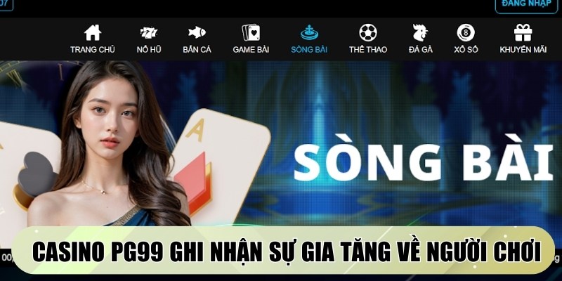 Casino PG99 liên tục ghi nhận sự gia tăng đáng kể về người chơi