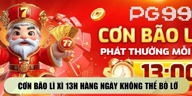 Cơn bão lì xì 13h hàng ngày độc đáo không thể bỏ lỡ hôm nay