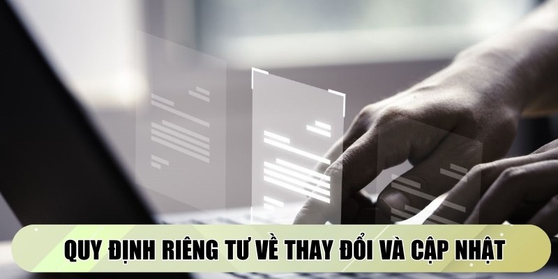 Quy định riêng tư về thay đổi và cập nhật cũng được nêu rõ ràng